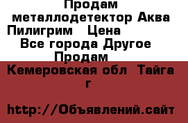 Продам металлодетектор Аква Пилигрим › Цена ­ 17 000 - Все города Другое » Продам   . Кемеровская обл.,Тайга г.